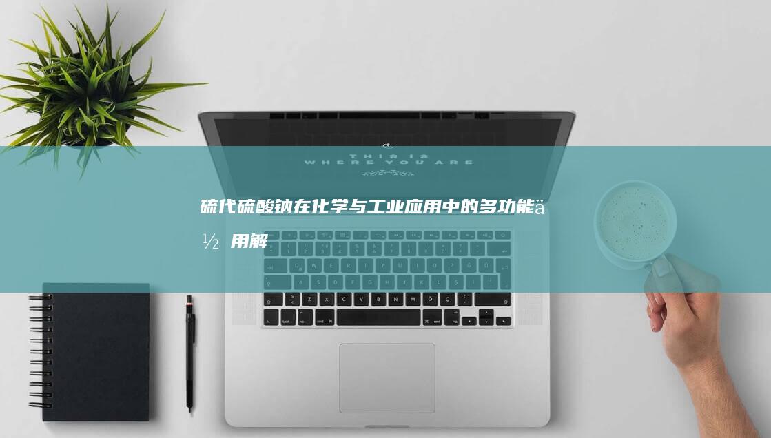 硫代硫酸钠：在化学与工业应用中的多功能作用解析